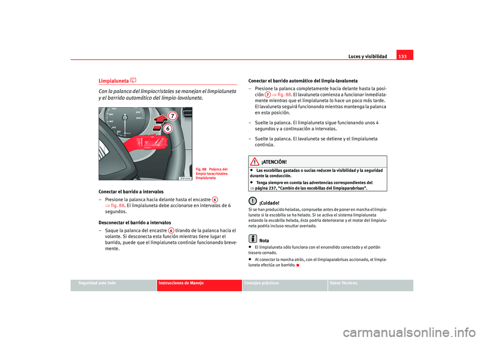 Seat Altea Freetrack 2008 Manual de instrucciones (in Spanish) Luces y visibilidad133
Seguridad ante todo
Instrucciones de Manejo
Consejos prácticos
Datos Técnicos
Limpialuneta
Con la palanca del limpiacristale s se manejan el limpialuneta
y el barrido Seat Altea Freetrack 2008 Manual de instrucciones (in Spanish) Luces y visibilidad133
Seguridad ante todo
Instrucciones de Manejo
Consejos prácticos
Datos Técnicos
Limpialuneta
Con la palanca del limpiacristale s se manejan el limpialuneta
y el barrido