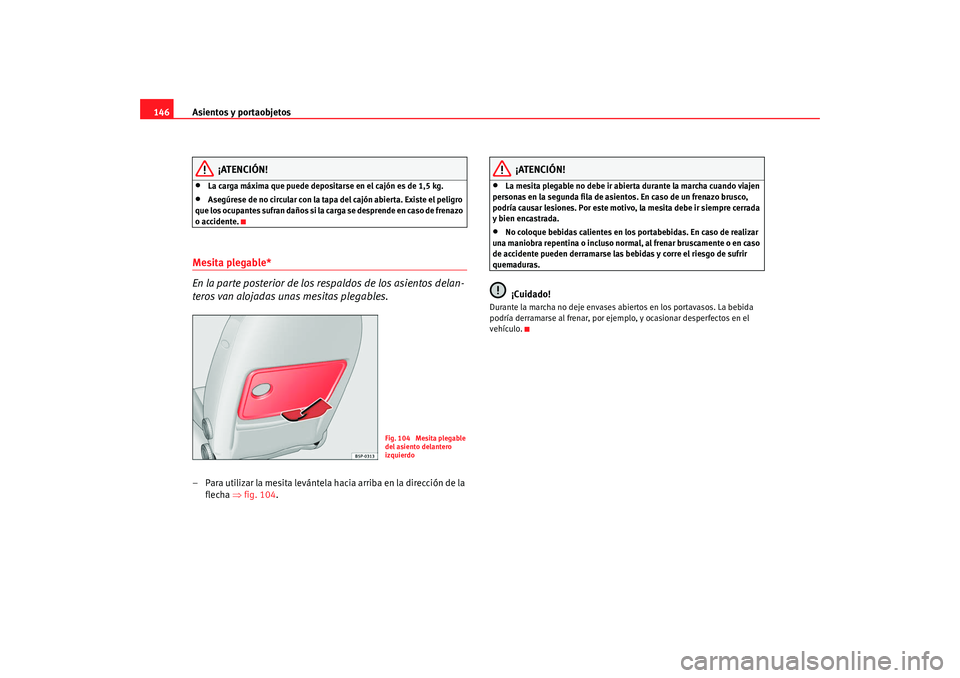 Seat Altea Freetrack 2008 Manual de instrucciones (in Spanish) Asientos y portaobjetos
146
¡ATENCIÓN!
•
La carga máxima que puede depositarse en el cajón es de 1,5 kg.
•
Asegúrese de no circular con la tapa del cajón abierta. Existe el peligro
que los Seat Altea Freetrack 2008 Manual de instrucciones (in Spanish) Asientos y portaobjetos
146
¡ATENCIÓN!
•
La carga máxima que puede depositarse en el cajón es de 1,5 kg.
•
Asegúrese de no circular con la tapa del cajón abierta. Existe el peligro
que los