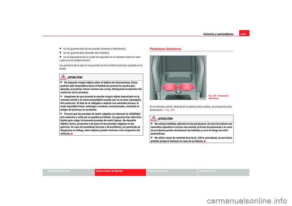 Seat Altea Freetrack 2008 Manual de instrucciones (in Spanish) Asientos y portaobjetos149
Seguridad ante todo
Instrucciones de Manejo
Consejos prácticos
Datos Técnicos
•
en los guarnecidos de las puertas (traseras y delanteras),
•
en los guarnecidos lateral Seat Altea Freetrack 2008 Manual de instrucciones (in Spanish) Asientos y portaobjetos149
Seguridad ante todo
Instrucciones de Manejo
Consejos prácticos
Datos Técnicos
•
en los guarnecidos de las puertas (traseras y delanteras),
•
en los guarnecidos lateral