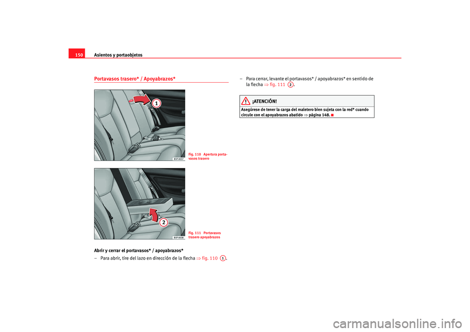 Seat Altea Freetrack 2008 Manual de instrucciones (in Spanish) Asientos y portaobjetos
150Portavasos trasero* / Apoyabrazos*Abrir y cerrar el portavasos* / apoyabrazos*
– Para abrir, tire del lazo en dirección de la flecha ⇒fig. 110 .– Para cerrar, leva Seat Altea Freetrack 2008 Manual de instrucciones (in Spanish) Asientos y portaobjetos
150Portavasos trasero* / Apoyabrazos*Abrir y cerrar el portavasos* / apoyabrazos*
– Para abrir, tire del lazo en dirección de la flecha ⇒fig. 110 .– Para cerrar, leva