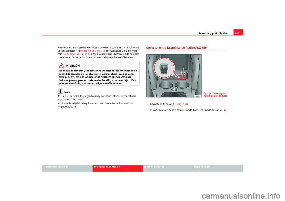 Seat Altea Freetrack 2008 Manual de instrucciones (in Spanish) Asientos y portaobjetos155
Seguridad ante todo
Instrucciones de Manejo
Consejos prácticos
Datos Técnicos
Puede conectar accesorios eléctricos a la toma de corriente de 12 voltios de
la consola del Seat Altea Freetrack 2008 Manual de instrucciones (in Spanish) Asientos y portaobjetos155
Seguridad ante todo
Instrucciones de Manejo
Consejos prácticos
Datos Técnicos
Puede conectar accesorios eléctricos a la toma de corriente de 12 voltios de
la consola del