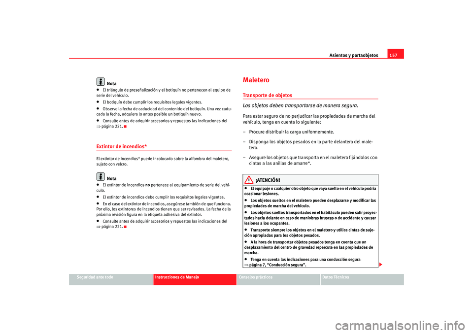 Seat Altea Freetrack 2008 Manual de instrucciones (in Spanish) Asientos y portaobjetos157
Seguridad ante todo
Instrucciones de Manejo
Consejos prácticos
Datos Técnicos
Nota
•
El triángulo de preseñalización y el botiquín no pertenecen al equipo de
serie Seat Altea Freetrack 2008 Manual de instrucciones (in Spanish) Asientos y portaobjetos157
Seguridad ante todo
Instrucciones de Manejo
Consejos prácticos
Datos Técnicos
Nota
•
El triángulo de preseñalización y el botiquín no pertenecen al equipo de
serie