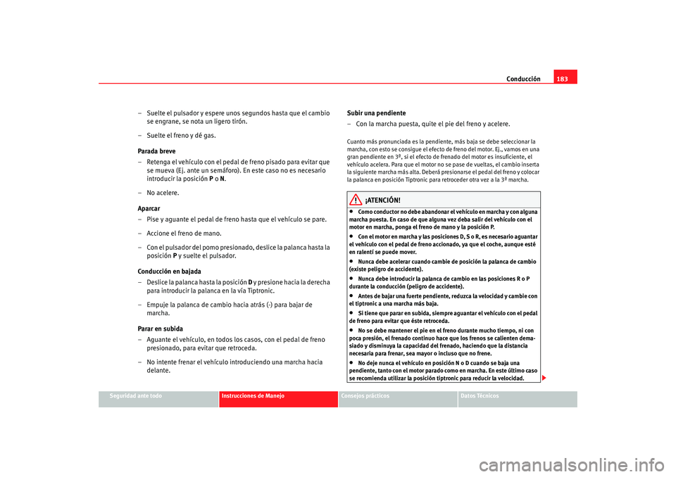 Seat Altea Freetrack 2008 Manual de instrucciones (in Spanish) Conducción183
Seguridad ante todo
Instrucciones de Manejo
Consejos prácticos
Datos Técnicos
– Suelte el pulsador y espere unos segundos hasta que el cambio
se engrane, se nota un ligero tirón.
Seat Altea Freetrack 2008 Manual de instrucciones (in Spanish) Conducción183
Seguridad ante todo
Instrucciones de Manejo
Consejos prácticos
Datos Técnicos
– Suelte el pulsador y espere unos segundos hasta que el cambio
se engrane, se nota un ligero tirón.