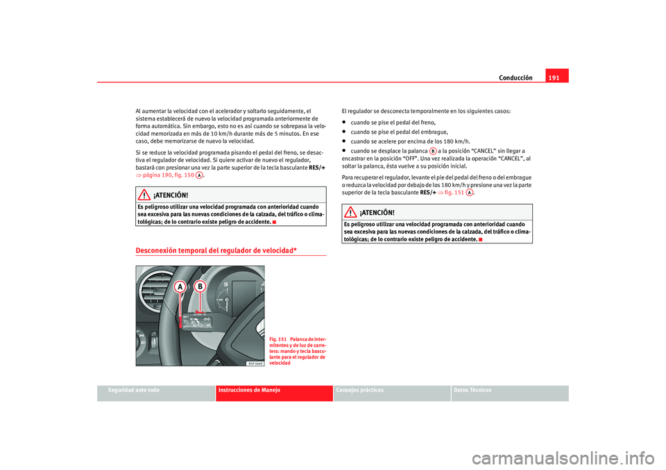 Seat Altea Freetrack 2008 Manual de instrucciones (in Spanish) Conducción191
Seguridad ante todo
Instrucciones de Manejo
Consejos prácticos
Datos Técnicos
Al aumentar la velocidad con el acelerador y soltarlo seguidamente, el
sistema establecerá de nuevo la Seat Altea Freetrack 2008 Manual de instrucciones (in Spanish) Conducción191
Seguridad ante todo
Instrucciones de Manejo
Consejos prácticos
Datos Técnicos
Al aumentar la velocidad con el acelerador y soltarlo seguidamente, el
sistema establecerá de nuevo la