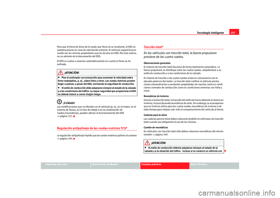 Seat Altea Freetrack 2008 Manual de instrucciones (in Spanish) Tecnología inteligente197
Seguridad ante todo
Instrucciones de Manejo
Consejos prácticos
Datos Técnicos
Para que el freno de disco de la rued
a que frena no se recaliente, el EDS se
autodesconecta Seat Altea Freetrack 2008 Manual de instrucciones (in Spanish) Tecnología inteligente197
Seguridad ante todo
Instrucciones de Manejo
Consejos prácticos
Datos Técnicos
Para que el freno de disco de la rued
a que frena no se recaliente, el EDS se
autodesconecta