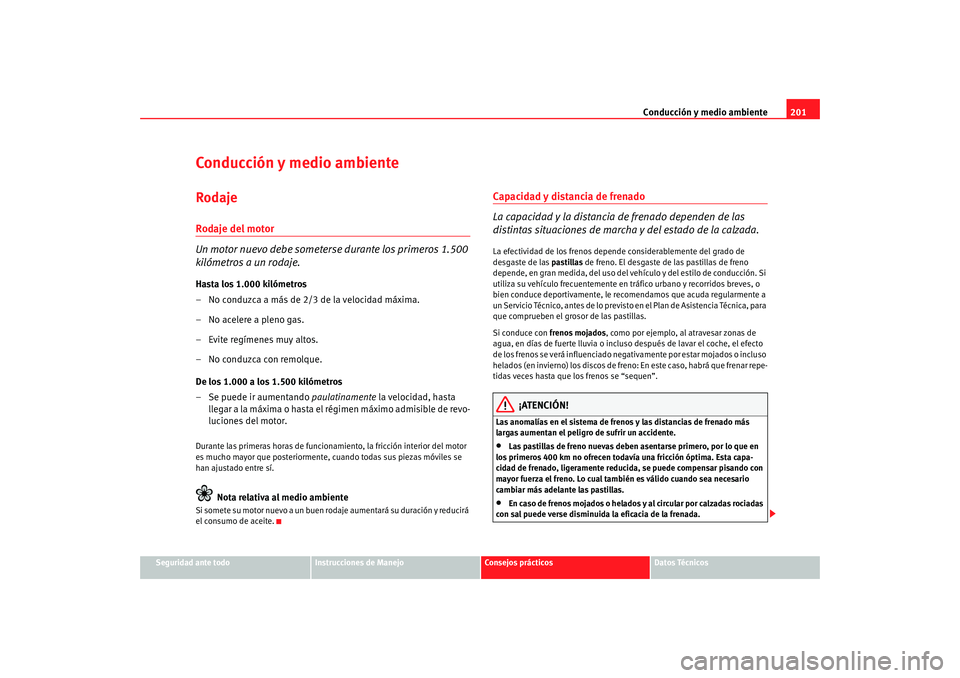 Seat Altea Freetrack 2008 Manual de instrucciones (in Spanish) Conducción y medio ambiente201
Seguridad ante todo
Instrucciones de Manejo
Consejos prácticos
Datos Técnicos
Conducción y medio ambienteRodajeRodaje del motor
Un motor nuevo debe someterse durante Seat Altea Freetrack 2008 Manual de instrucciones (in Spanish) Conducción y medio ambiente201
Seguridad ante todo
Instrucciones de Manejo
Consejos prácticos
Datos Técnicos
Conducción y medio ambienteRodajeRodaje del motor
Un motor nuevo debe someterse durante