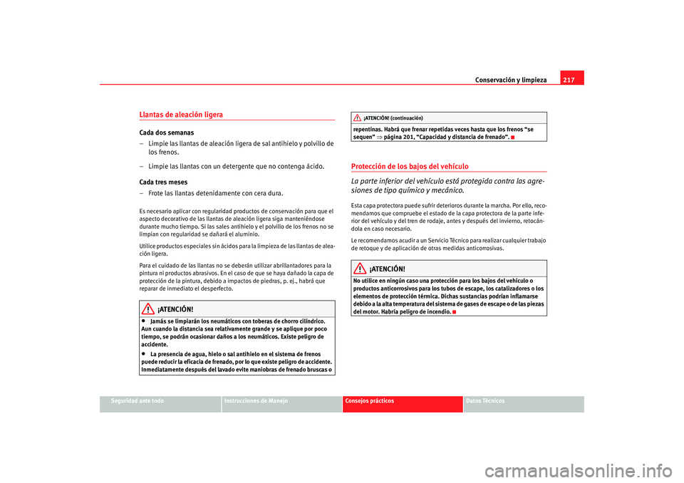 Seat Altea Freetrack 2008 Manual de instrucciones (in Spanish) Conservación y limpieza217
Seguridad ante todo
Instrucciones de Manejo
Consejos prácticos
Datos Técnicos
Llantas de aleación ligeraCada dos semanas
– Limpie las llantas de aleación ligera de sa Seat Altea Freetrack 2008 Manual de instrucciones (in Spanish) Conservación y limpieza217
Seguridad ante todo
Instrucciones de Manejo
Consejos prácticos
Datos Técnicos
Llantas de aleación ligeraCada dos semanas
– Limpie las llantas de aleación ligera de sa
