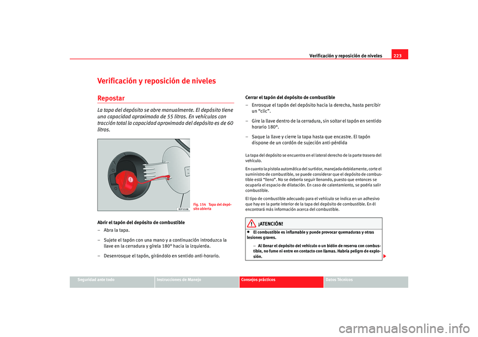 Seat Altea Freetrack 2008 Manual de instrucciones (in Spanish) Verificación y reposición de niveles223
Seguridad ante todo
Instrucciones de Manejo
Consejos prácticos
Datos Técnicos
Verificación y reposición de nivelesRepostarLa tapa del depósito se abre ma Seat Altea Freetrack 2008 Manual de instrucciones (in Spanish) Verificación y reposición de niveles223
Seguridad ante todo
Instrucciones de Manejo
Consejos prácticos
Datos Técnicos
Verificación y reposición de nivelesRepostarLa tapa del depósito se abre ma