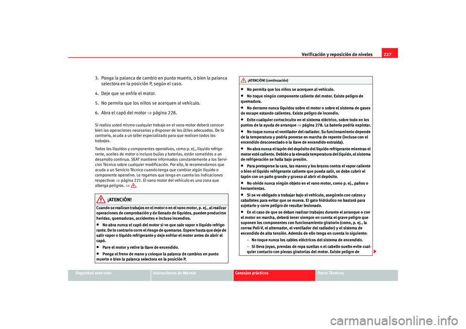Seat Altea Freetrack 2008 Manual de instrucciones (in Spanish) Verificación y reposición de niveles227
Seguridad ante todo
Instrucciones de Manejo
Consejos prácticos
Datos Técnicos
3. Ponga la palanca de cambio en punto muerto, o bien la palanca
selectora e Seat Altea Freetrack 2008 Manual de instrucciones (in Spanish) Verificación y reposición de niveles227
Seguridad ante todo
Instrucciones de Manejo
Consejos prácticos
Datos Técnicos
3. Ponga la palanca de cambio en punto muerto, o bien la palanca
selectora e