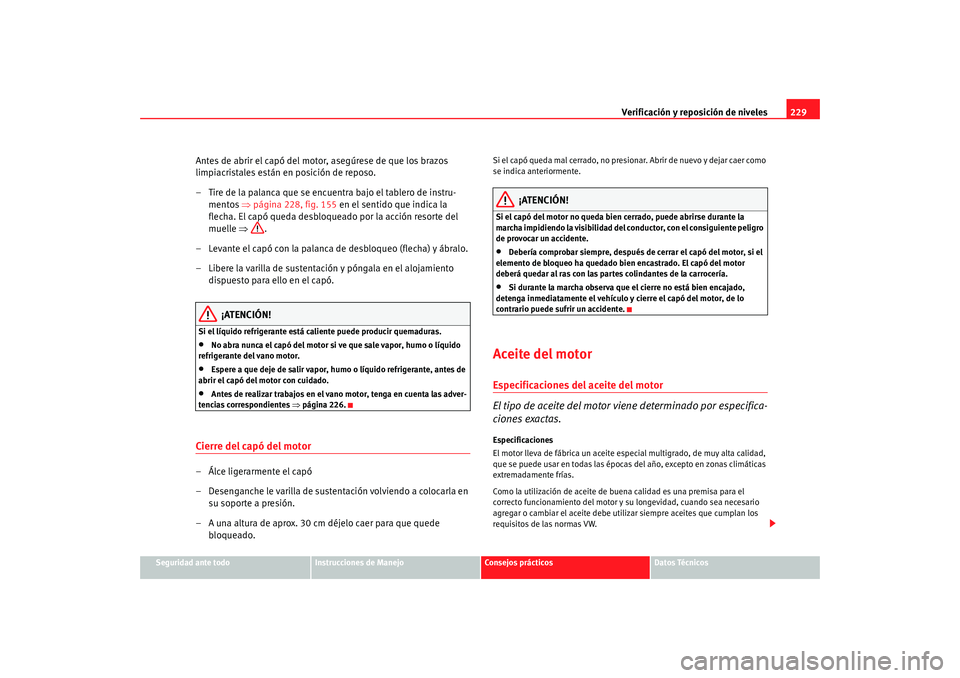 Seat Altea Freetrack 2008 Manual de instrucciones (in Spanish) Verificación y reposición de niveles229
Seguridad ante todo
Instrucciones de Manejo
Consejos prácticos
Datos Técnicos
Antes de abrir el capó del motor, asegúrese de que los brazos
limpiacristal Seat Altea Freetrack 2008 Manual de instrucciones (in Spanish) Verificación y reposición de niveles229
Seguridad ante todo
Instrucciones de Manejo
Consejos prácticos
Datos Técnicos
Antes de abrir el capó del motor, asegúrese de que los brazos
limpiacristal