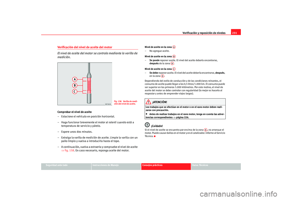 Seat Altea Freetrack 2008 Manual de instrucciones (in Spanish) Verificación y reposición de niveles231
Seguridad ante todo
Instrucciones de Manejo
Consejos prácticos
Datos Técnicos
Verificación del nivel de aceite del motor
El nivel de aceite del motor se co Seat Altea Freetrack 2008 Manual de instrucciones (in Spanish) Verificación y reposición de niveles231
Seguridad ante todo
Instrucciones de Manejo
Consejos prácticos
Datos Técnicos
Verificación del nivel de aceite del motor
El nivel de aceite del motor se co