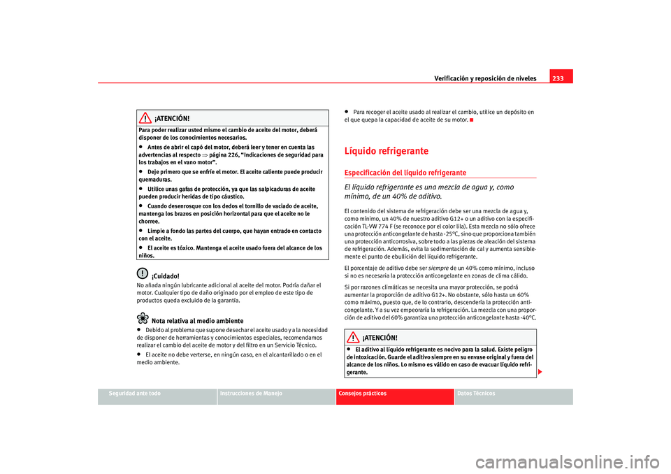 Seat Altea Freetrack 2008 Manual de instrucciones (in Spanish) Verificación y reposición de niveles233
Seguridad ante todo
Instrucciones de Manejo
Consejos prácticos
Datos Técnicos
¡ATENCIÓN!
Para poder realizar usted mismo el cambio de aceite del motor, de Seat Altea Freetrack 2008 Manual de instrucciones (in Spanish) Verificación y reposición de niveles233
Seguridad ante todo
Instrucciones de Manejo
Consejos prácticos
Datos Técnicos
¡ATENCIÓN!
Para poder realizar usted mismo el cambio de aceite del motor, de