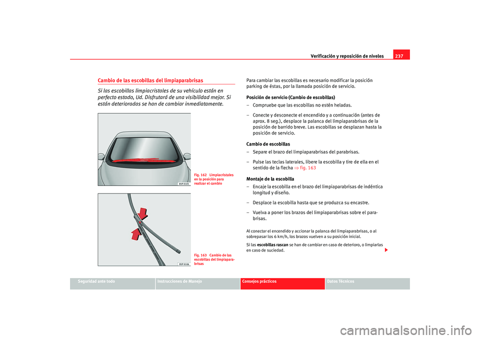 Seat Altea Freetrack 2008 Manual de instrucciones (in Spanish) Verificación y reposición de niveles237
Seguridad ante todo
Instrucciones de Manejo
Consejos prácticos
Datos Técnicos
Cambio de las escobillas del limpiaparabrisas
Si las escobillas limpiacristale Seat Altea Freetrack 2008 Manual de instrucciones (in Spanish) Verificación y reposición de niveles237
Seguridad ante todo
Instrucciones de Manejo
Consejos prácticos
Datos Técnicos
Cambio de las escobillas del limpiaparabrisas
Si las escobillas limpiacristale