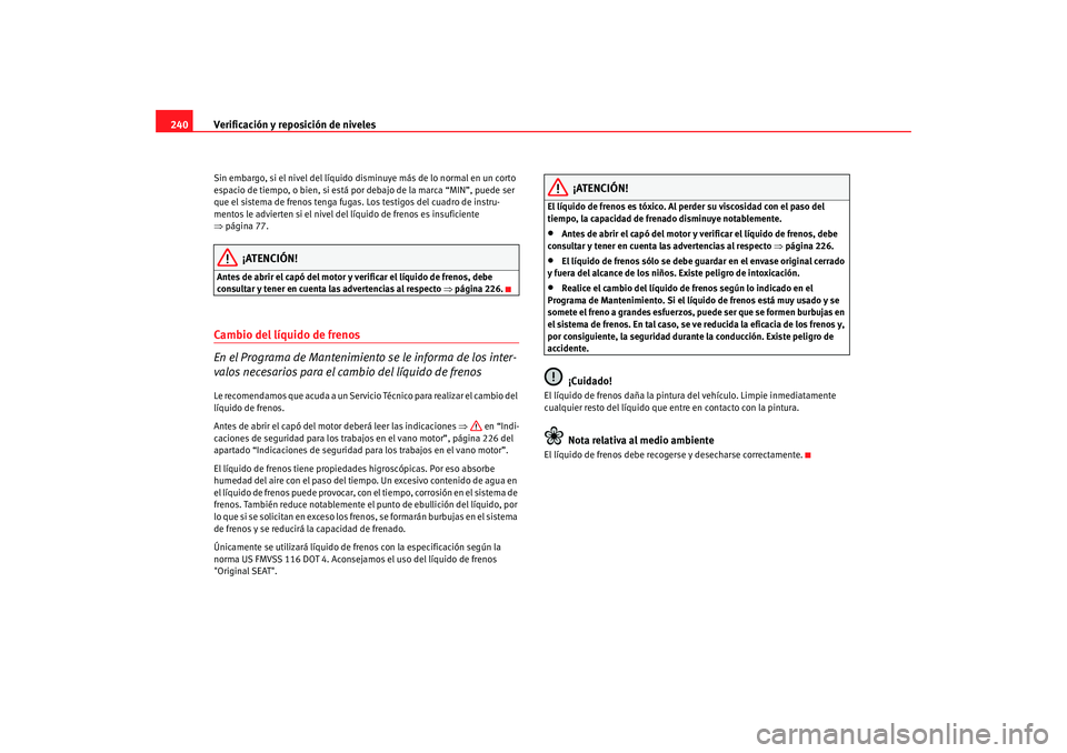 Seat Altea Freetrack 2008 Manual de instrucciones (in Spanish) Verificación y reposición de niveles
240Sin embargo, si el nivel del líquido disminuye más de lo normal en un corto
espacio de tiempo, o bien, si está por debajo de la marca “MIN”, puede ser Seat Altea Freetrack 2008 Manual de instrucciones (in Spanish) Verificación y reposición de niveles
240Sin embargo, si el nivel del líquido disminuye más de lo normal en un corto
espacio de tiempo, o bien, si está por debajo de la marca “MIN”, puede ser