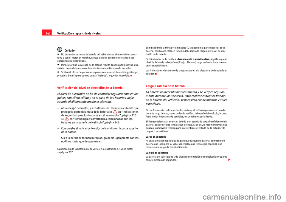 Seat Altea Freetrack 2008 Manual de instrucciones (in Spanish) Verificación y reposición de niveles
242
¡Cuidado!•
No desemborne nunca la batería del vehículo con el encendido conec-
tado o con el motor en marcha, ya que dañaría el sistema eléctrico o l Seat Altea Freetrack 2008 Manual de instrucciones (in Spanish) Verificación y reposición de niveles
242
¡Cuidado!•
No desemborne nunca la batería del vehículo con el encendido conec-
tado o con el motor en marcha, ya que dañaría el sistema eléctrico o l