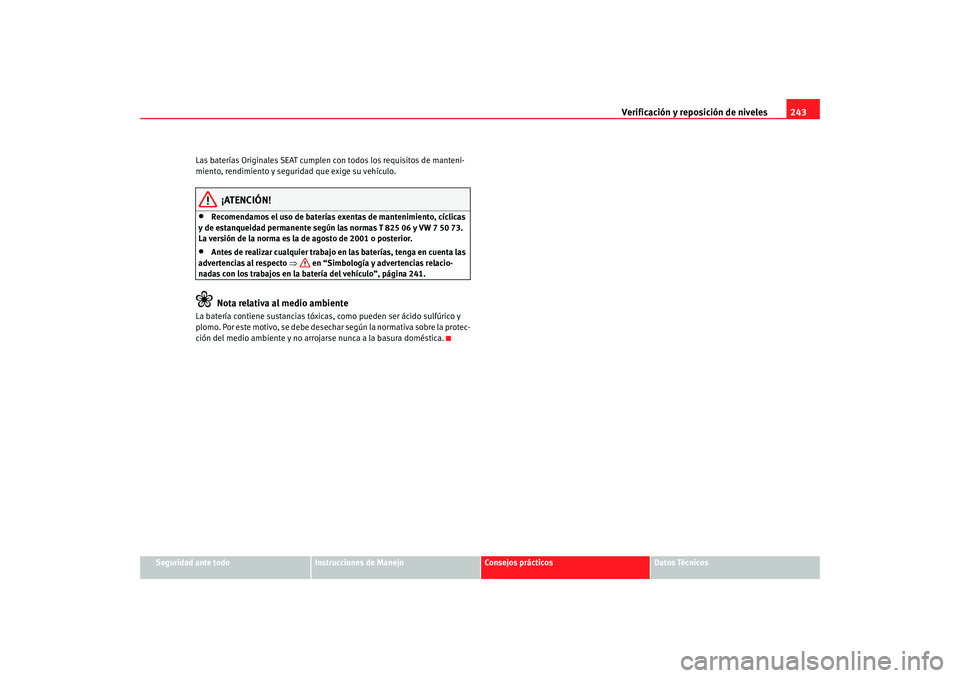 Seat Altea Freetrack 2008 Manual de instrucciones (in Spanish) Verificación y reposición de niveles243
Seguridad ante todo
Instrucciones de Manejo
Consejos prácticos
Datos Técnicos
Las baterías Originales SEAT cumplen
con todos los requisitos de manteni-
mi Seat Altea Freetrack 2008 Manual de instrucciones (in Spanish) Verificación y reposición de niveles243
Seguridad ante todo
Instrucciones de Manejo
Consejos prácticos
Datos Técnicos
Las baterías Originales SEAT cumplen
con todos los requisitos de manteni-
mi