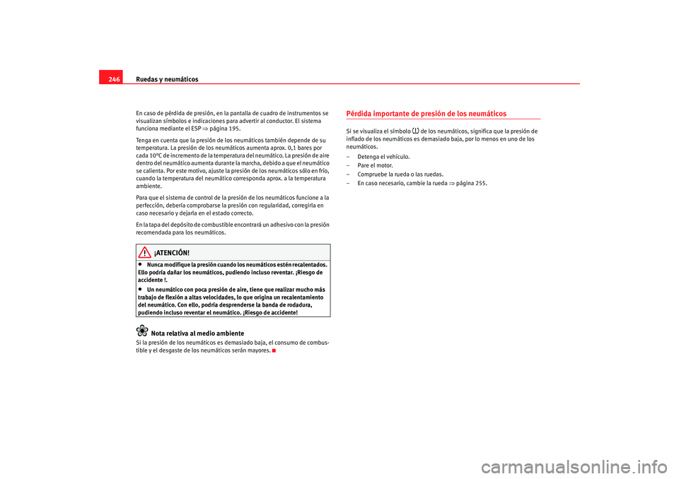 Seat Altea Freetrack 2008 Manual de instrucciones (in Spanish) Ruedas y neumáticos
246En caso de pérdida de presión, en la pantalla de cuadro de instrumentos se
visualizan símbolos e indicaciones para advertir al conductor. El sistema
funciona mediante el E Seat Altea Freetrack 2008 Manual de instrucciones (in Spanish) Ruedas y neumáticos
246En caso de pérdida de presión, en la pantalla de cuadro de instrumentos se
visualizan símbolos e indicaciones para advertir al conductor. El sistema
funciona mediante el E