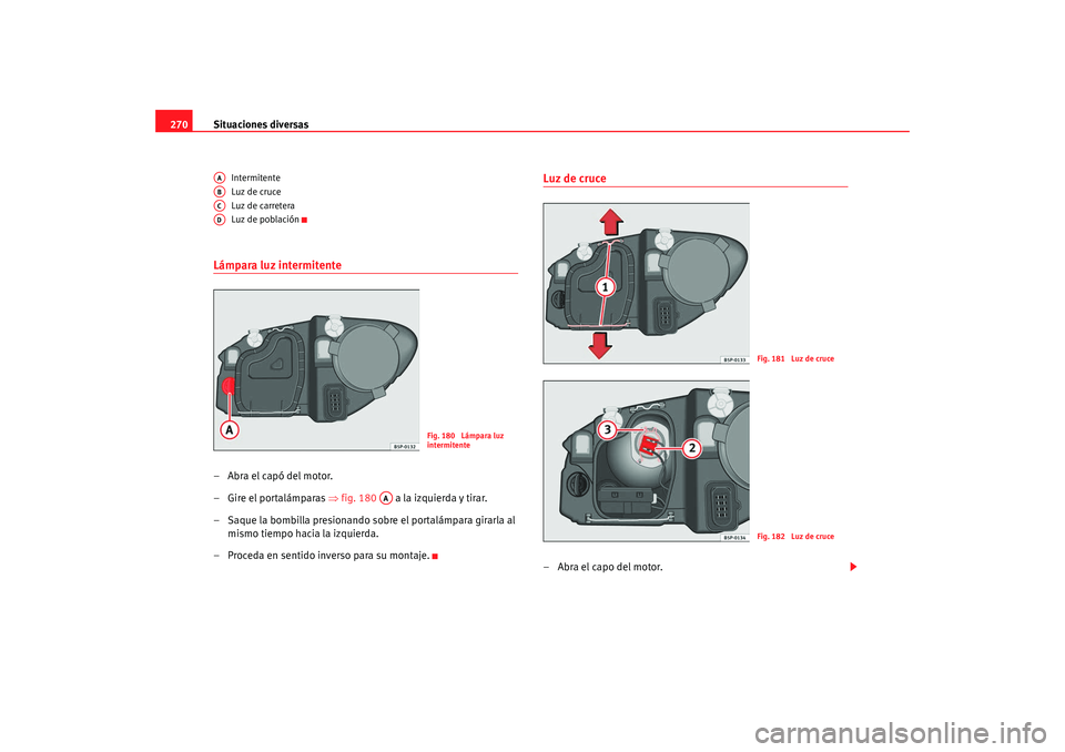 Seat Altea Freetrack 2008 Manual de instrucciones (in Spanish) Situaciones diversas
270
Intermitente
Luz de cruce
Luz de carretera
Luz de población
Lámpara luz intermitente–Abra el capó del motor.
– Gire el portalámparas ⇒fig. 180 a la izquierda y t Seat Altea Freetrack 2008 Manual de instrucciones (in Spanish) Situaciones diversas
270
Intermitente
Luz de cruce
Luz de carretera
Luz de población
Lámpara luz intermitente–Abra el capó del motor.
– Gire el portalámparas ⇒fig. 180 a la izquierda y t