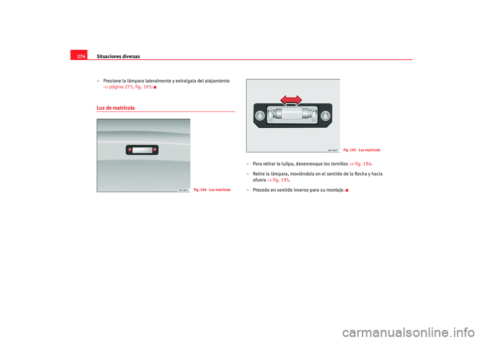 Seat Altea Freetrack 2008 Manual de instrucciones (in Spanish) Situaciones diversas
276
– Presione la lámpara lateralmente y extraígala del alojamiento ⇒página 275, fig. 193 .Luz de matrícula
– Para retirar la tulipa, desenrosque los tornillos ⇒fig. Seat Altea Freetrack 2008 Manual de instrucciones (in Spanish) Situaciones diversas
276
– Presione la lámpara lateralmente y extraígala del alojamiento ⇒página 275, fig. 193 .Luz de matrícula
– Para retirar la tulipa, desenrosque los tornillos ⇒fig.
