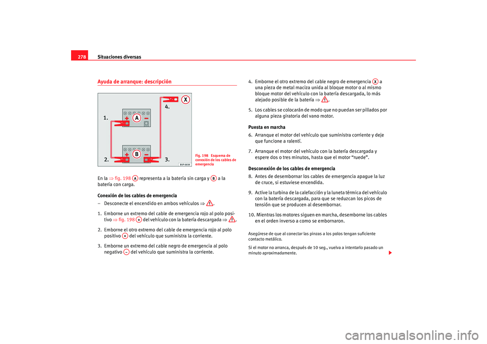 Seat Altea Freetrack 2008 Manual de instrucciones (in Spanish) Situaciones diversas
278Ayuda de arranque: descripciónEn la ⇒fig. 198 representa a la batería sin carga y a la
batería con carga.
Conexión de los cables de emergencia
– Desconecte el enc Seat Altea Freetrack 2008 Manual de instrucciones (in Spanish) Situaciones diversas
278Ayuda de arranque: descripciónEn la ⇒fig. 198 representa a la batería sin carga y a la
batería con carga.
Conexión de los cables de emergencia
– Desconecte el enc
