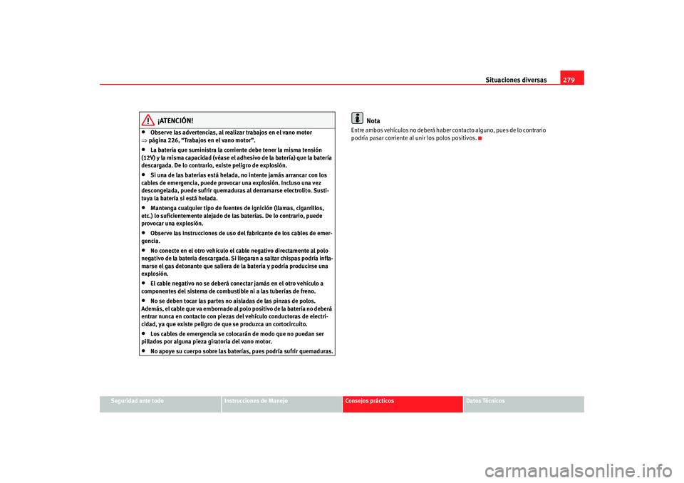 Seat Altea Freetrack 2008 Manual de instrucciones (in Spanish) Situaciones diversas279
Seguridad ante todo
Instrucciones de Manejo
Consejos prácticos
Datos Técnicos
¡ATENCIÓN!
•
Observe las advertencias, al realizar trabajos en el vano motor
⇒ página 22 Seat Altea Freetrack 2008 Manual de instrucciones (in Spanish) Situaciones diversas279
Seguridad ante todo
Instrucciones de Manejo
Consejos prácticos
Datos Técnicos
¡ATENCIÓN!
•
Observe las advertencias, al realizar trabajos en el vano motor
⇒ página 22