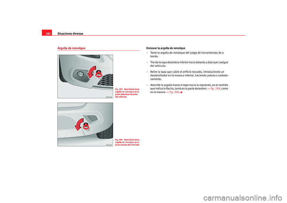 Seat Altea Freetrack 2008 Manual de instrucciones (in Spanish) Situaciones diversas
282Argolla de remolque
Enroscar la argolla de remolque
– Tome la argolla de remolque del juego de herramientas de a
bordo.
– Tire de la tapa delantera inferior hacia delante Seat Altea Freetrack 2008 Manual de instrucciones (in Spanish) Situaciones diversas
282Argolla de remolque
Enroscar la argolla de remolque
– Tome la argolla de remolque del juego de herramientas de a
bordo.
– Tire de la tapa delantera inferior hacia delante