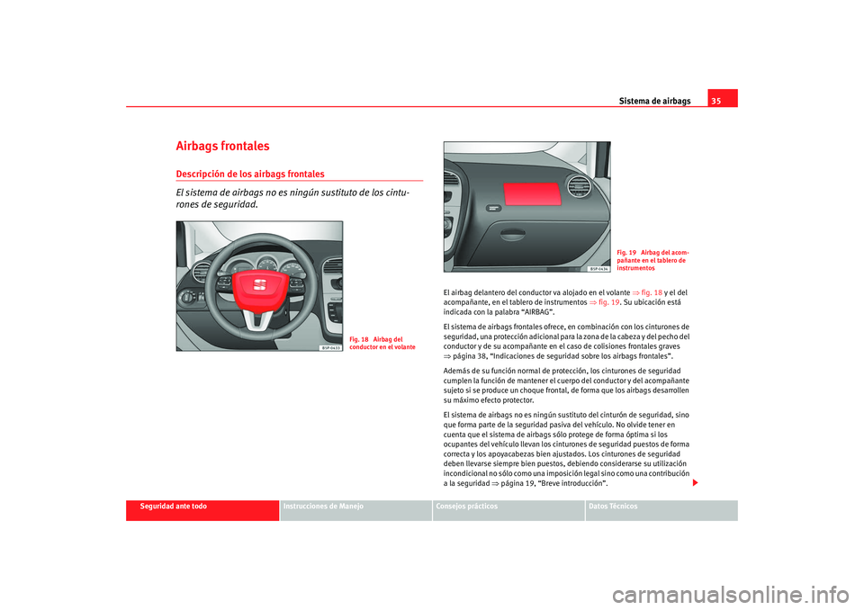 Seat Altea Freetrack 2008 Manual de instrucciones (in Spanish) Sistema de airbags35
Seguridad ante todo
Instrucciones de Manejo
Consejos prácticos
Datos Técnicos
Airbags frontalesDescripción de los airbags frontales
El sistema de airbags no es ningún sustitut Seat Altea Freetrack 2008 Manual de instrucciones (in Spanish) Sistema de airbags35
Seguridad ante todo
Instrucciones de Manejo
Consejos prácticos
Datos Técnicos
Airbags frontalesDescripción de los airbags frontales
El sistema de airbags no es ningún sustitut