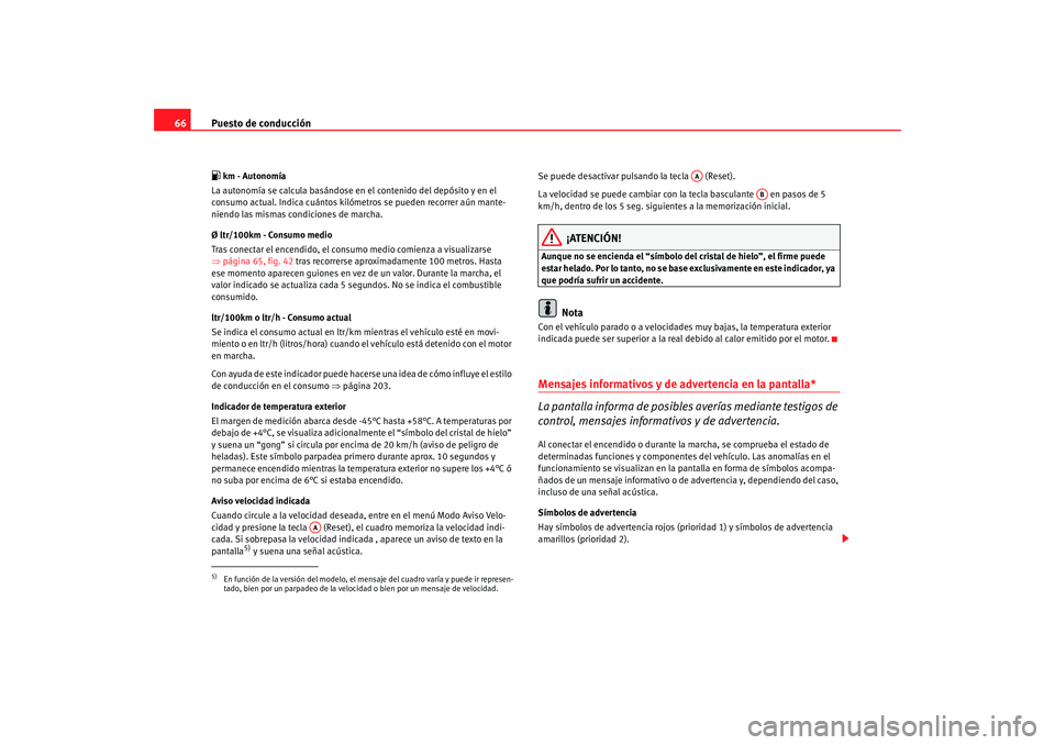 Seat Altea Freetrack 2008 Manual de instrucciones (in Spanish) Puesto de conducción
66 km - Autonomía
La autonomía se calcula basándose en el contenido del depósito y en el
consumo actual. Indica cuántos kilómetros se pueden recorrer aún mante-
niend Seat Altea Freetrack 2008 Manual de instrucciones (in Spanish) Puesto de conducción
66 km - Autonomía
La autonomía se calcula basándose en el contenido del depósito y en el
consumo actual. Indica cuántos kilómetros se pueden recorrer aún mante-
niend