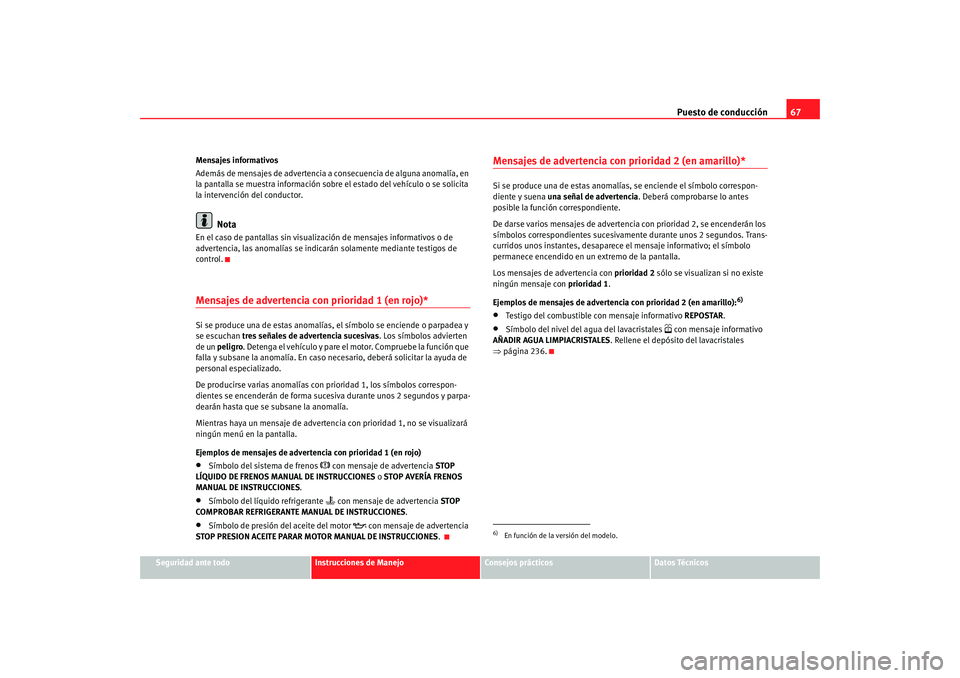 Seat Altea Freetrack 2008 Manual de instrucciones (in Spanish) Puesto de conducción67
Seguridad ante todo
Instrucciones de Manejo
Consejos prácticos
Datos Técnicos
Mensajes informativos
Además de mensajes de advertencia a consecuencia de alguna anomalía, en Seat Altea Freetrack 2008 Manual de instrucciones (in Spanish) Puesto de conducción67
Seguridad ante todo
Instrucciones de Manejo
Consejos prácticos
Datos Técnicos
Mensajes informativos
Además de mensajes de advertencia a consecuencia de alguna anomalía, en