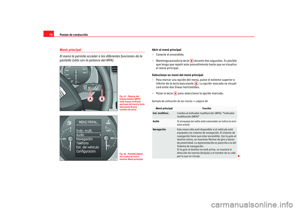 Seat Altea Freetrack 2008  Manual de instrucciones (in Spanish) Puesto de conducción
70Menú principal
El menú le permite acceder a las diferentes funciones de la 
pantalla (sólo con la palanca del MFA).
Abrir el menú principal
– Conecte el encendido.
– Ma
