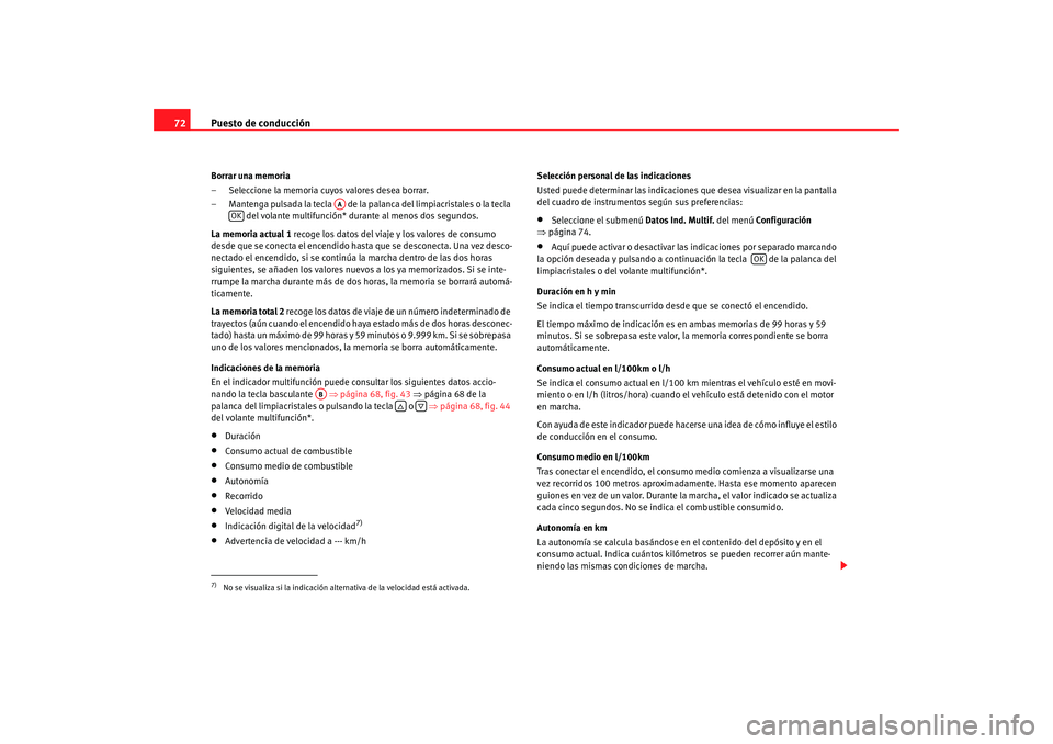 Seat Altea Freetrack 2008  Manual de instrucciones (in Spanish) Puesto de conducción
72Borrar una memoria
– Seleccione la memoria cuyos valores desea borrar.
– Mantenga pulsada la tecla   de la pa lanca del limpiacristales o la tecla 
 del volante multifunci
