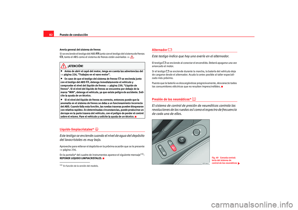 Seat Altea Freetrack 2008 Manual de instrucciones (in Spanish) Puesto de conducción
82Avería general del sistema de frenos
Si se enciende el testigo del ABS
junto con el testigo del sistema de frenos
, tanto el ABS como el sistema de frenos están aver Seat Altea Freetrack 2008 Manual de instrucciones (in Spanish) Puesto de conducción
82Avería general del sistema de frenos
Si se enciende el testigo del ABS
junto con el testigo del sistema de frenos
, tanto el ABS como el sistema de frenos están aver