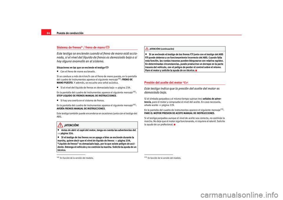 Seat Altea Freetrack 2008 Manual de instrucciones (in Spanish) Puesto de conducción
84Sistema de frenos* / freno de mano
Este testigo se enciende cuando el freno de mano está accio-
nado, si el nivel del líquido de frenos es demasiado bajo o si
hay alg Seat Altea Freetrack 2008 Manual de instrucciones (in Spanish) Puesto de conducción
84Sistema de frenos* / freno de mano
Este testigo se enciende cuando el freno de mano está accio-
nado, si el nivel del líquido de frenos es demasiado bajo o si
hay alg