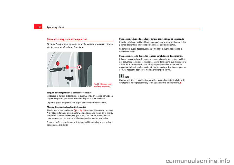 Seat Altea 2007 Manual de instrucciones (in Spanish) Apertura y cierre
100Cierre de emergencia de las puertas
Permite bloquear las puertas mecánicamente en caso de que
el cierre centralizado no funcione.Bloqueo de emergencia de la puerta del conductor Seat Altea 2007 Manual de instrucciones (in Spanish) Apertura y cierre
100Cierre de emergencia de las puertas
Permite bloquear las puertas mecánicamente en caso de que
el cierre centralizado no funcione.Bloqueo de emergencia de la puerta del conductor
