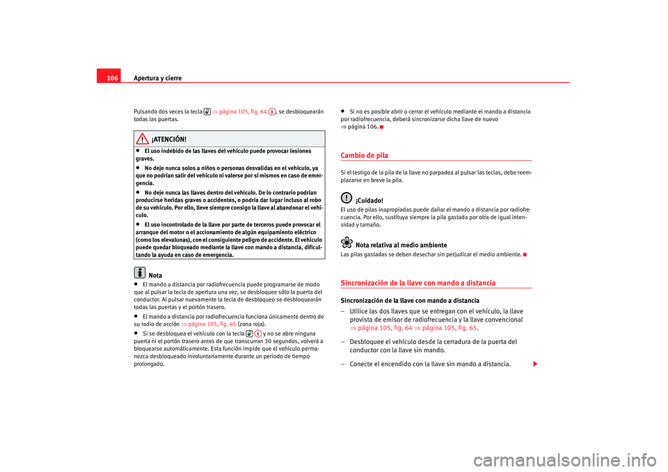Seat Altea 2007 Manual de instrucciones (in Spanish) Apertura y cierre
106Pulsando dos veces la tecla ⇒página 105, fig. 64 , se desbloquearán
todas las puertas.
¡ATENCIÓN!
•
El uso indebido de las llaves del vehículo puede provocar lesione Seat Altea 2007 Manual de instrucciones (in Spanish) Apertura y cierre
106Pulsando dos veces la tecla ⇒página 105, fig. 64 , se desbloquearán
todas las puertas.
¡ATENCIÓN!
•
El uso indebido de las llaves del vehículo puede provocar lesione