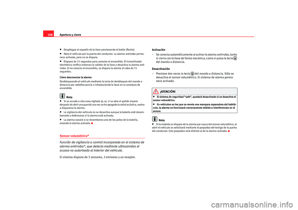 Seat Altea 2007 Manual de instrucciones (in Spanish) Apertura y cierre
108•
Despliegue el espadín de la llave presionando el botón (flecha).
•
Abra el vehículo por la puerta del conductor. La alarma antirrobo perma-
nece activada, pero no se disp Seat Altea 2007 Manual de instrucciones (in Spanish) Apertura y cierre
108•
Despliegue el espadín de la llave presionando el botón (flecha).
•
Abra el vehículo por la puerta del conductor. La alarma antirrobo perma-
nece activada, pero no se disp