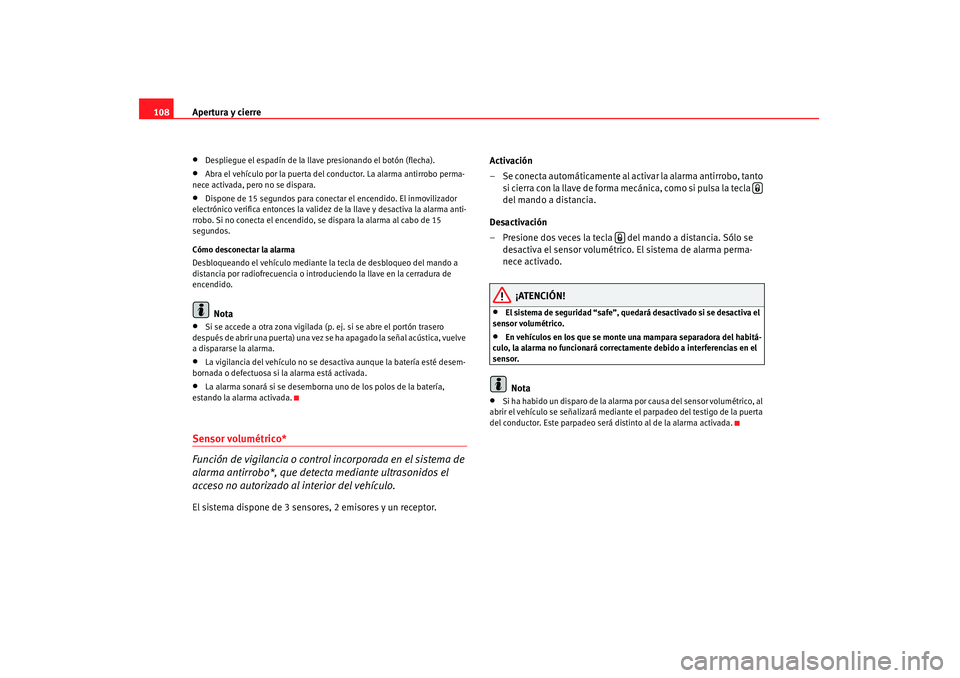 Seat Altea 2007  Manual de instrucciones (in Spanish) Apertura y cierre
108•
Despliegue el espadín de la llave presionando el botón (flecha).
•
Abra el vehículo por la puerta del conductor. La alarma antirrobo perma-
nece activada, pero no se disp