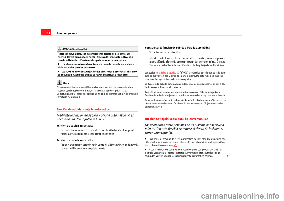 Seat Altea 2007 Manual de instrucciones (in Spanish) Apertura y cierre
112(como los elevalunas), con el consiguiente peligro de accidente. Las
puertas del vehículo pueden quedar bloqueadas mediante la llave con
mando a distancia, dificultando la ayud Seat Altea 2007 Manual de instrucciones (in Spanish) Apertura y cierre
112(como los elevalunas), con el consiguiente peligro de accidente. Las
puertas del vehículo pueden quedar bloqueadas mediante la llave con
mando a distancia, dificultando la ayud