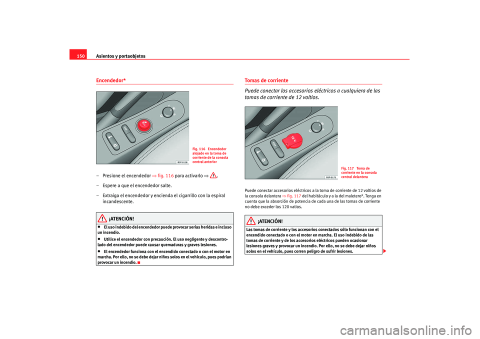 Seat Altea 2007 Manual de instrucciones (in Spanish) Asientos y portaobjetos
150Encendedor* – Presione el encendedor ⇒fig. 116 para activarlo ⇒ .
– Espere a que el encendedor salte.
– Extraiga el encendedor y encienda el cigarrillo con la esp Seat Altea 2007 Manual de instrucciones (in Spanish) Asientos y portaobjetos
150Encendedor* – Presione el encendedor ⇒fig. 116 para activarlo ⇒ .
– Espere a que el encendedor salte.
– Extraiga el encendedor y encienda el cigarrillo con la esp