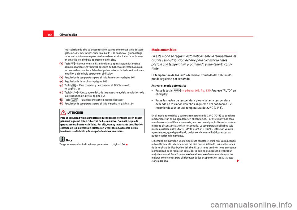 Seat Altea 2007  Manual de instrucciones (in Spanish) Climatización
164
recirculación de aire se desconecta en cuanto se conecta la de descon-
gelación. A temperaturas superiores a 3° C se conecta el grupo refrige-
rador automáticamente para deshume