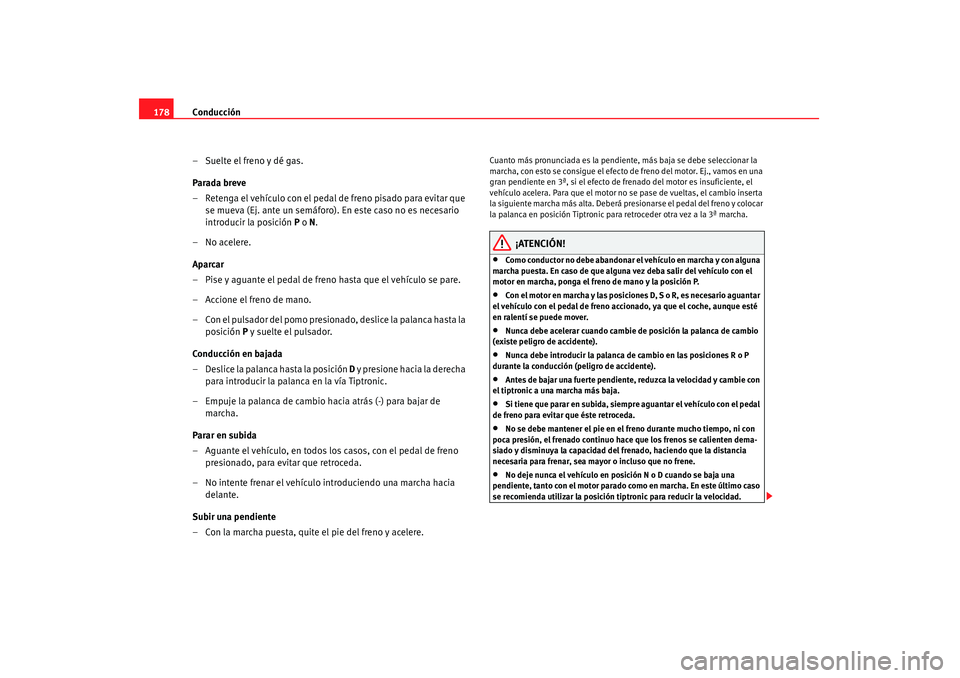 Seat Altea 2007  Manual de instrucciones (in Spanish) Conducción
178
– Suelte el freno y dé gas.
Parada breve
– Retenga el vehículo con el pedal de freno pisado para evitar que se mueva (Ej. ante un semáforo). En este caso no es necesario 
introd