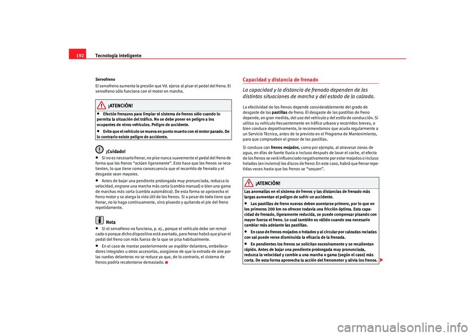 Seat Altea 2007 Manual de instrucciones (in Spanish) Tecnología inteligente
192Servofreno
El servofreno aumenta la presión que Vd. ej erce al pisar el pedal del freno. El
servofreno sólo funciona con el motor en marcha.
¡ATENCIÓN!
•
Efectúe fre Seat Altea 2007 Manual de instrucciones (in Spanish) Tecnología inteligente
192Servofreno
El servofreno aumenta la presión que Vd. ej erce al pisar el pedal del freno. El
servofreno sólo funciona con el motor en marcha.
¡ATENCIÓN!
•
Efectúe fre