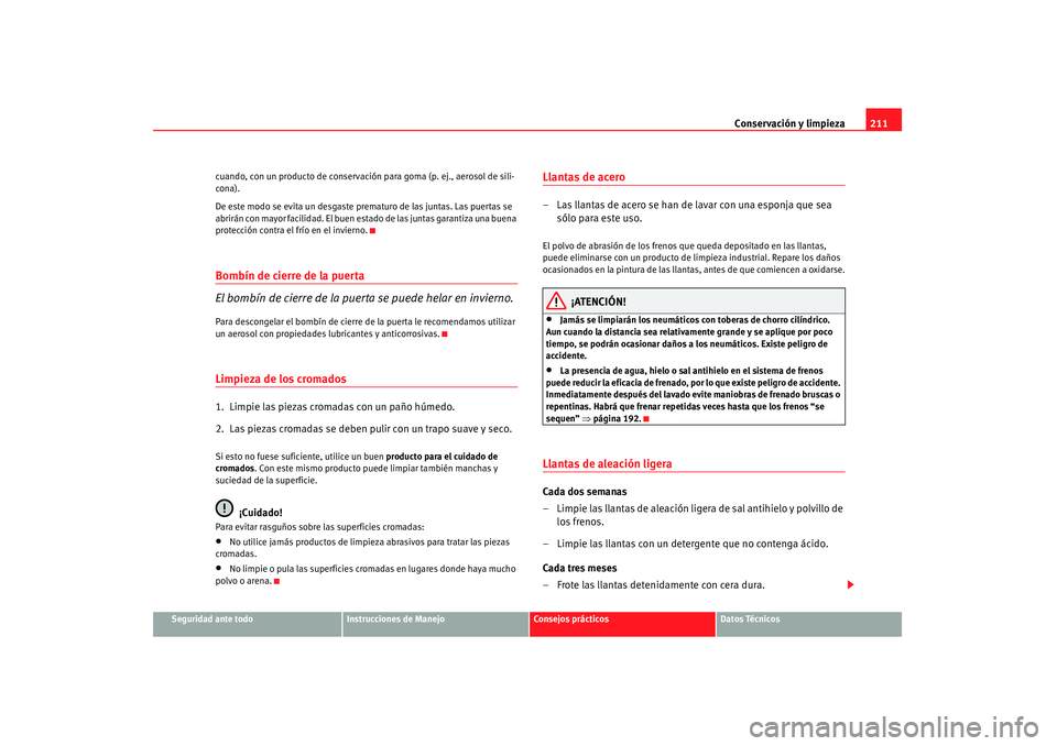 Seat Altea 2007  Manual de instrucciones (in Spanish) Conservación y limpieza211
Seguridad ante todo
Instrucciones de Manejo
Consejos prácticos
Datos Técnicos
cuando, con un producto de conservación para goma (p. ej., aerosol de sili-
cona).
De este 
