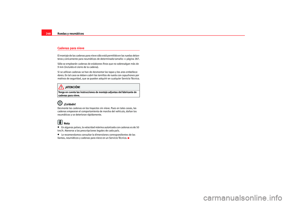 Seat Altea 2007  Manual de instrucciones (in Spanish) Ruedas y neumáticos
248Cadenas para nieve El montaje de las cadenas para nieve s ólo está permitido en las ruedas delan-
teras y únicamente para neumát icos de determinado tamaño ⇒página 287.