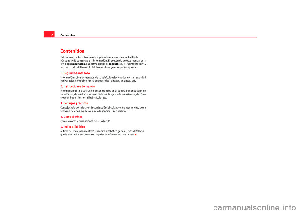 Seat Altea 2007  Manual de instrucciones (in Spanish) Contenidos
6ContenidosEste manual se ha estructurado siguiendo un esquema que facilita la 
búsqueda y la consulta de la inform ación. El contenido de este manual está 
dividido en apartados, que fo