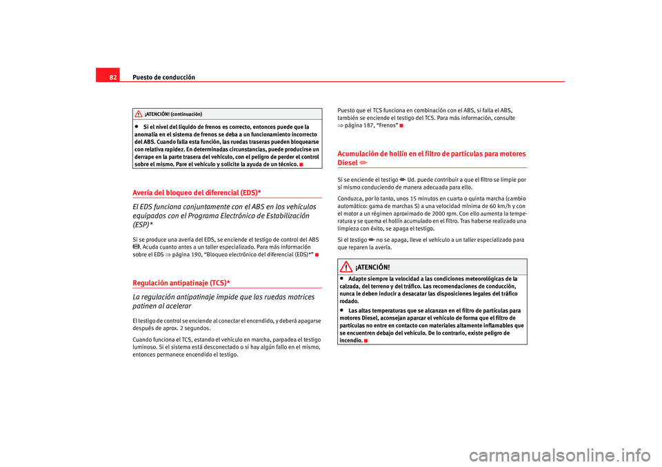 Seat Altea 2007 Manual de instrucciones (in Spanish) Puesto de conducción
82•
Si el nivel del líquido de frenos es correcto, entonces puede que la
anomalía en el sistema de frenos se deba a un funcionamiento incorrecto
del ABS. Cuando falla esta Seat Altea 2007 Manual de instrucciones (in Spanish) Puesto de conducción
82•
Si el nivel del líquido de frenos es correcto, entonces puede que la
anomalía en el sistema de frenos se deba a un funcionamiento incorrecto
del ABS. Cuando falla esta