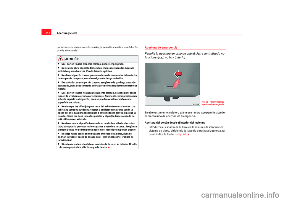 Seat Altea XL 2007 Manual de instrucciones (in Spanish) Apertura y cierre
110portón trasero circulando a más de 6 km/h, se emite además una señal acús-
tica de advertencia*
¡ATENCIÓN!
•
Si el portón trasero está mal cerrado, puede ser peligroso Seat Altea XL 2007 Manual de instrucciones (in Spanish) Apertura y cierre
110portón trasero circulando a más de 6 km/h, se emite además una señal acús-
tica de advertencia*
¡ATENCIÓN!
•
Si el portón trasero está mal cerrado, puede ser peligroso
