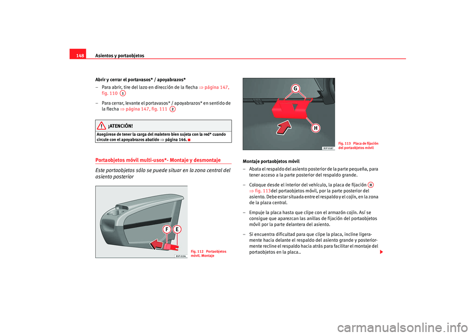 Seat Altea XL 2007 Manual de instrucciones (in Spanish) Asientos y portaobjetos
148
Abrir y cerrar el portavasos* / apoyabrazos*
– Para abrir, tire del lazo en dirección de la flecha ⇒página 147,
fig. 110
– Para cerrar, levante el portavasos* / Seat Altea XL 2007 Manual de instrucciones (in Spanish) Asientos y portaobjetos
148
Abrir y cerrar el portavasos* / apoyabrazos*
– Para abrir, tire del lazo en dirección de la flecha ⇒página 147,
fig. 110
– Para cerrar, levante el portavasos* /