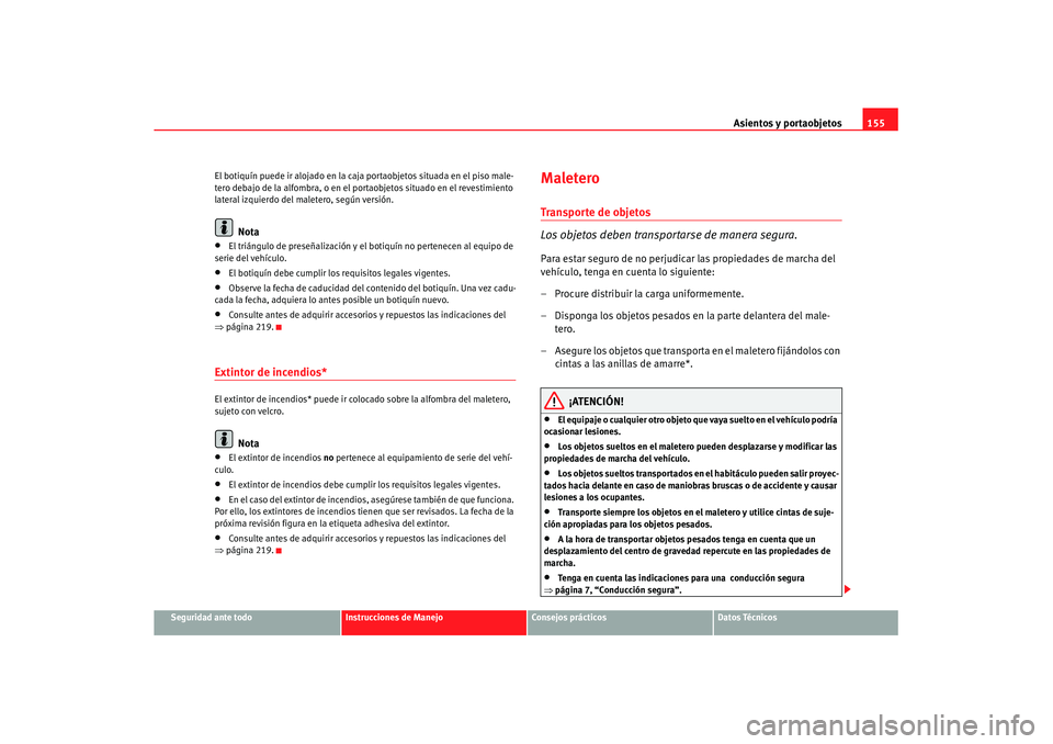 Seat Altea XL 2007  Manual de instrucciones (in Spanish) Asientos y portaobjetos155
Seguridad ante todo
Instrucciones de Manejo
Consejos prácticos
Datos Técnicos
El botiquín puede ir alojado en la caja
 portaobjetos situada en el piso male-
tero debajo d
