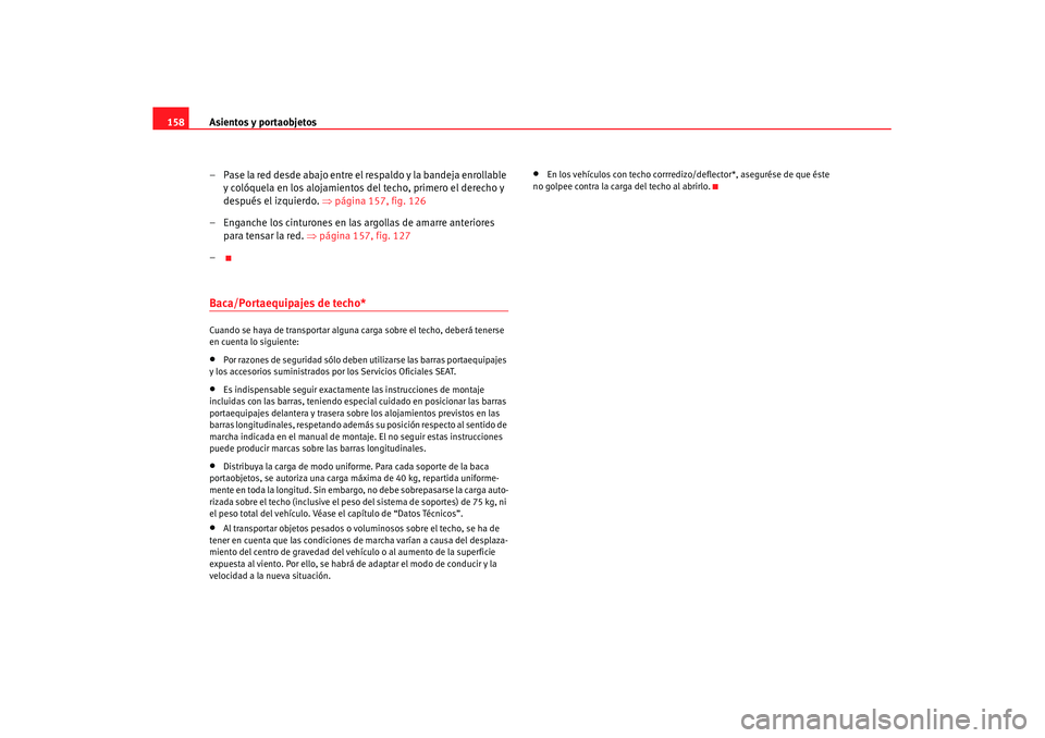 Seat Altea XL 2007  Manual de instrucciones (in Spanish) Asientos y portaobjetos
158
– Pase la red desde abajo entre el respaldo y la bandeja enrollable y colóquela en los alojamientos del techo, primero el derecho y 
después el izquierdo.  ⇒página 1